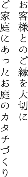 お客様とのご縁を大切に ご家庭にあったお庭のカタチづくり